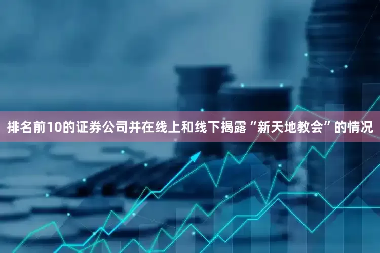 排名前10的证券公司并在线上和线下揭露“新天地教会”的情况