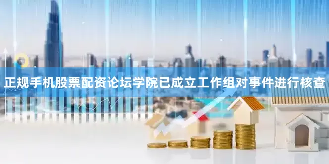 正规手机股票配资论坛学院已成立工作组对事件进行核查