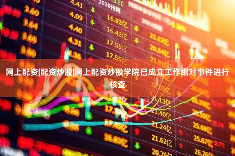 网上配资|配资炒股|网上配资炒股学院已成立工作组对事件进行核查