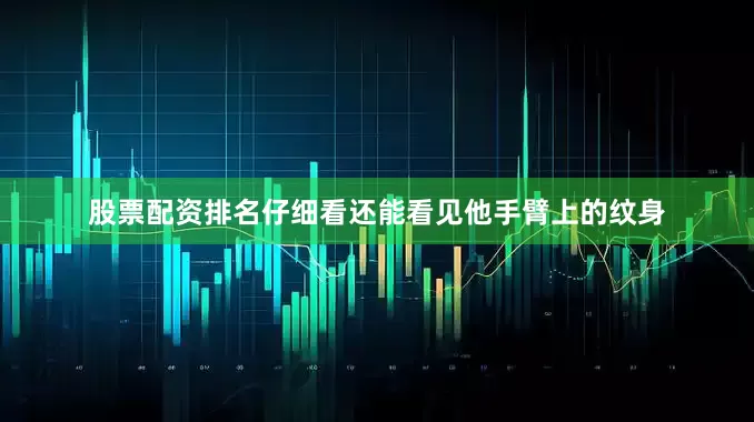 股票配资排名仔细看还能看见他手臂上的纹身