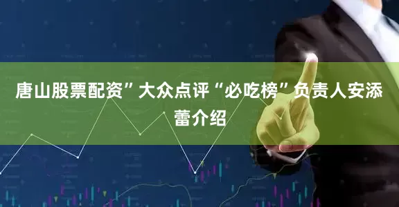 唐山股票配资”大众点评“必吃榜”负责人安添蕾介绍