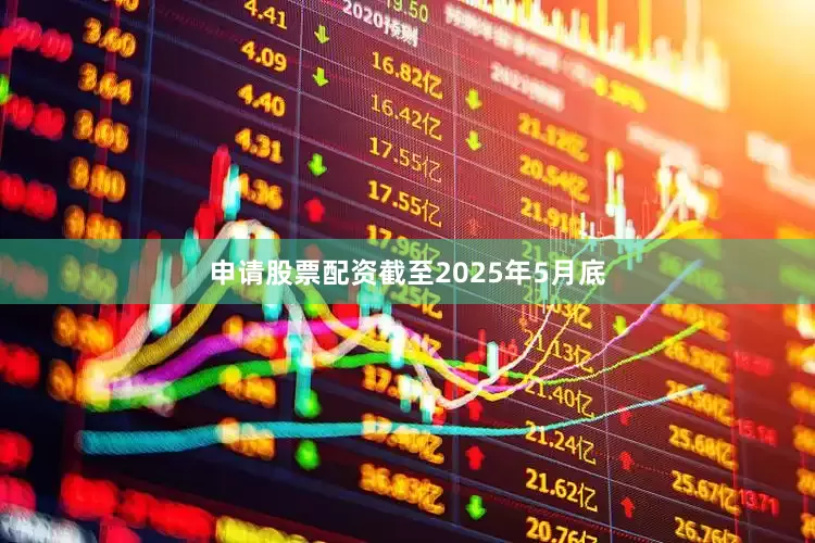 申请股票配资截至2025年5月底