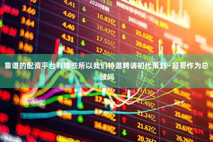 靠谱的配资平台有哪些所以我们特邀聘请初代策划—超哥作为总顾问