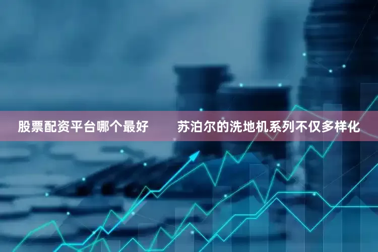 股票配资平台哪个最好        苏泊尔的洗地机系列不仅多样化