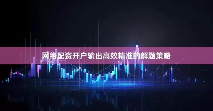网络配资开户输出高效精准的解题策略