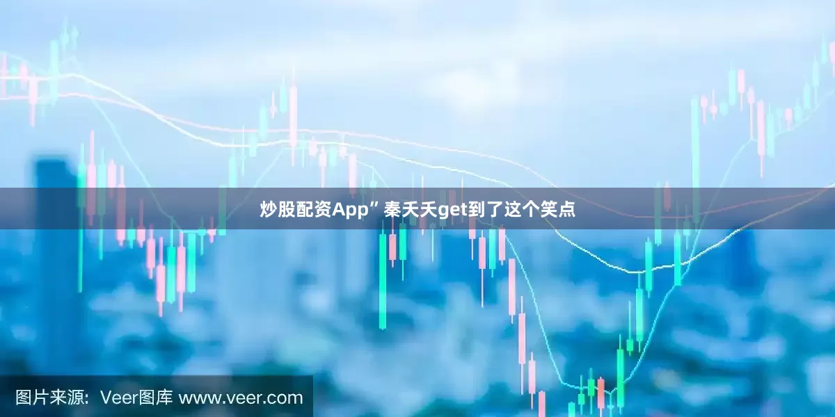 炒股配资App”秦夭夭get到了这个笑点