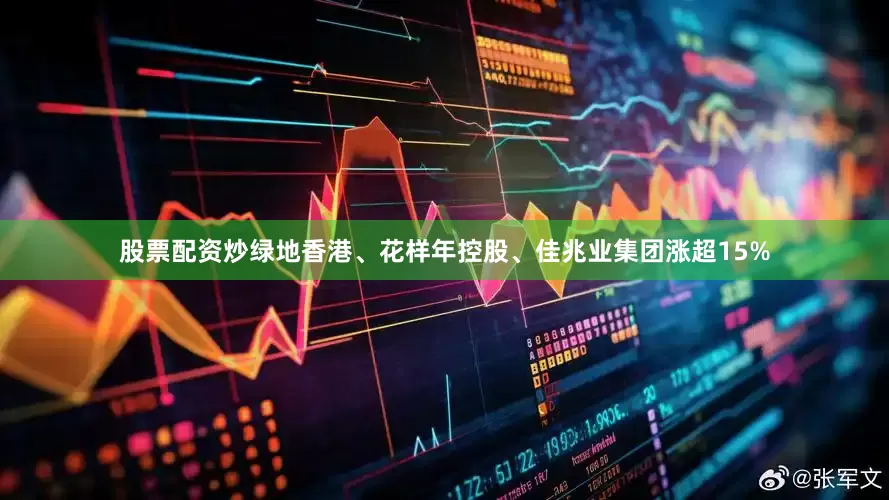 股票配资炒绿地香港、花样年控股、佳兆业集团涨超15%