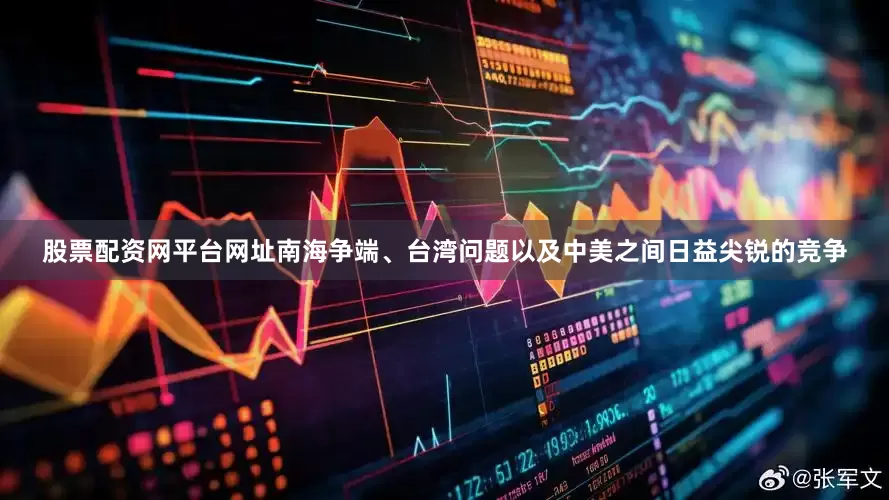 股票配资网平台网址南海争端、台湾问题以及中美之间日益尖锐的竞争