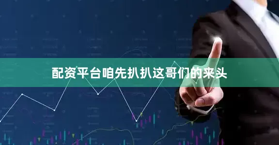 配资平台咱先扒扒这哥们的来头