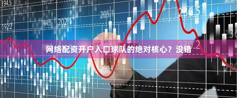 网络配资开户入口球队的绝对核心？没错