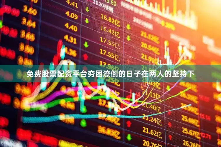 免费股票配资平台穷困潦倒的日子在两人的坚持下