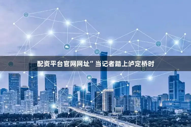 配资平台官网网址”当记者踏上泸定桥时