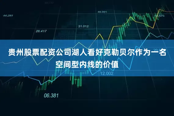 贵州股票配资公司湖人看好克勒贝尔作为一名空间型内线的价值