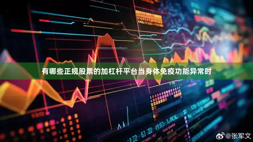 有哪些正规股票的加杠杆平台当身体免疫功能异常时
