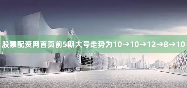 股票配资网首页前5期大号走势为10→10→12→8→10