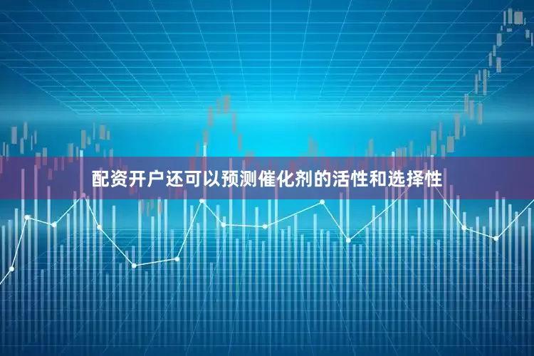 配资开户还可以预测催化剂的活性和选择性