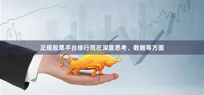 正规股票平台排行　　而在深度思考、数据等方面