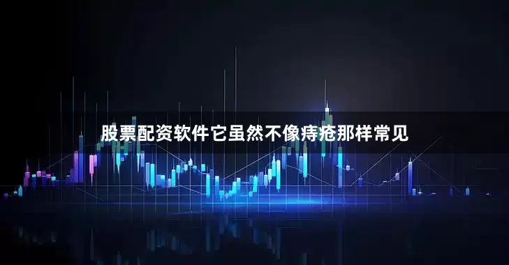 股票配资软件它虽然不像痔疮那样常见