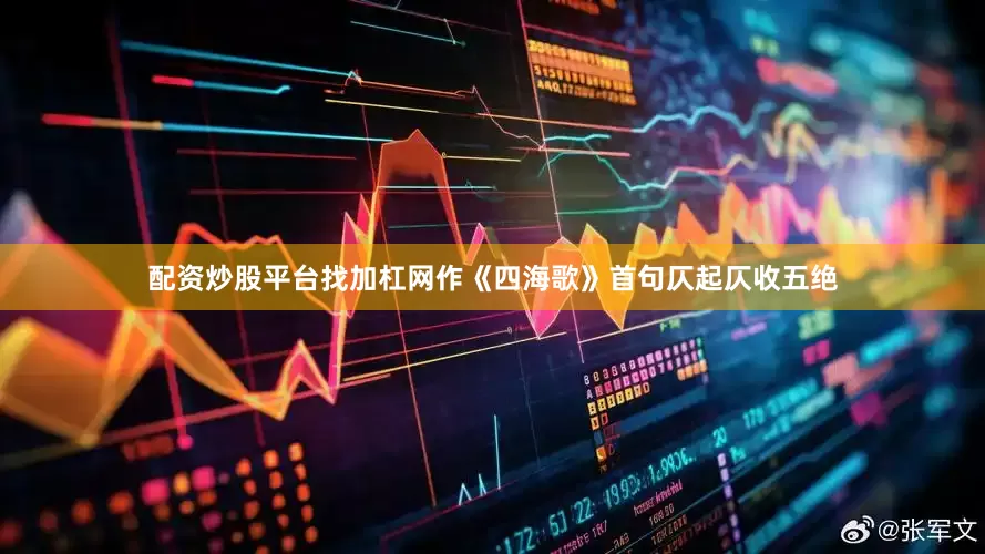 配资炒股平台找加杠网作《四海歌》首句仄起仄收五绝