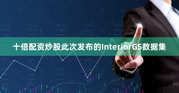 十倍配资炒股此次发布的InteriorGS数据集