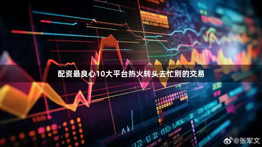 配资最良心10大平台热火转头去忙别的交易