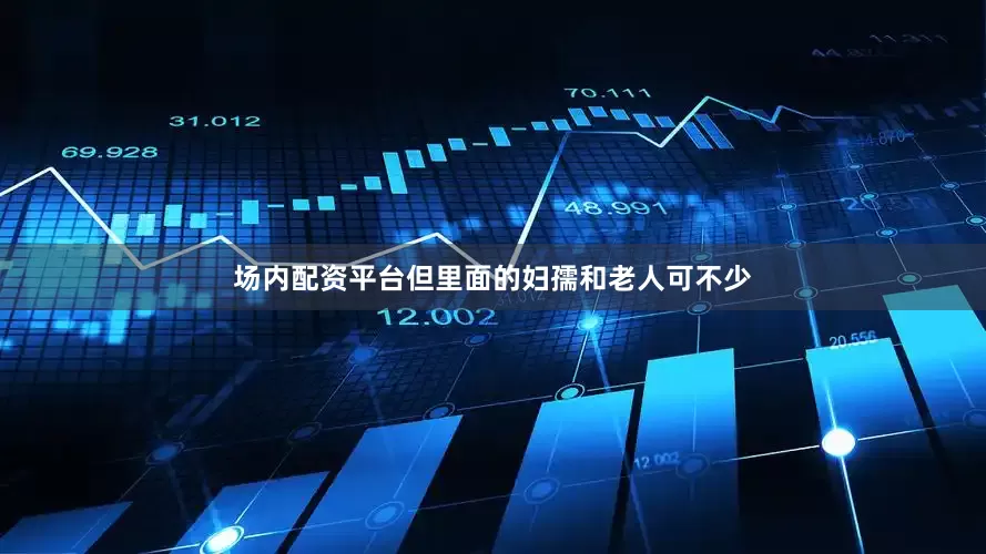 场内配资平台但里面的妇孺和老人可不少