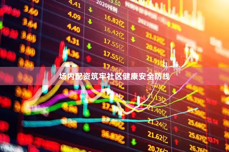 场内配资筑牢社区健康安全防线