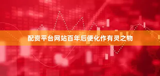 配资平台网站百年后便化作有灵之物