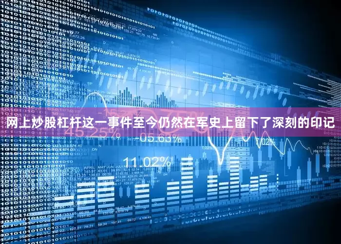 网上炒股杠杆这一事件至今仍然在军史上留下了深刻的印记