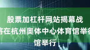 股票加杠杆网站揭幕战将在杭州奥体中心体育馆举行