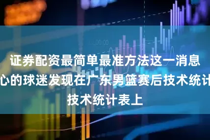 证券配资最简单最准方法这一消息被细心的球迷发现在广东男篮赛后技术统计表上