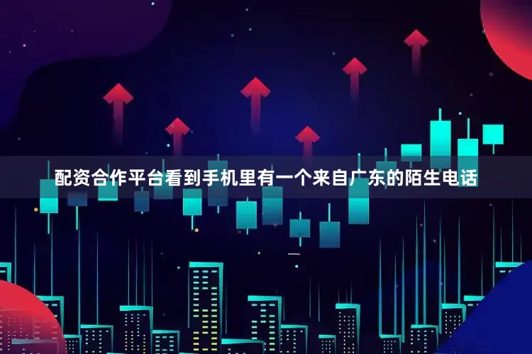 配资合作平台看到手机里有一个来自广东的陌生电话