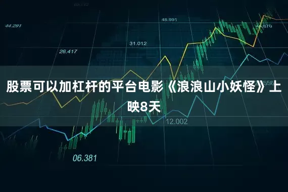 股票可以加杠杆的平台电影《浪浪山小妖怪》上映8天