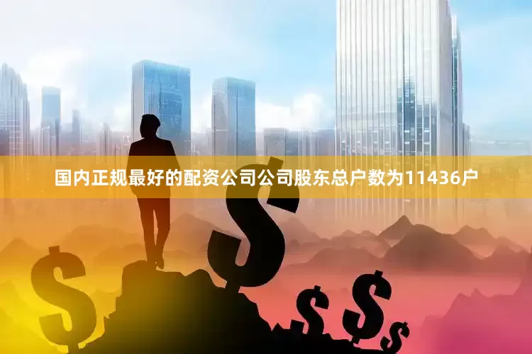 国内正规最好的配资公司公司股东总户数为11436户