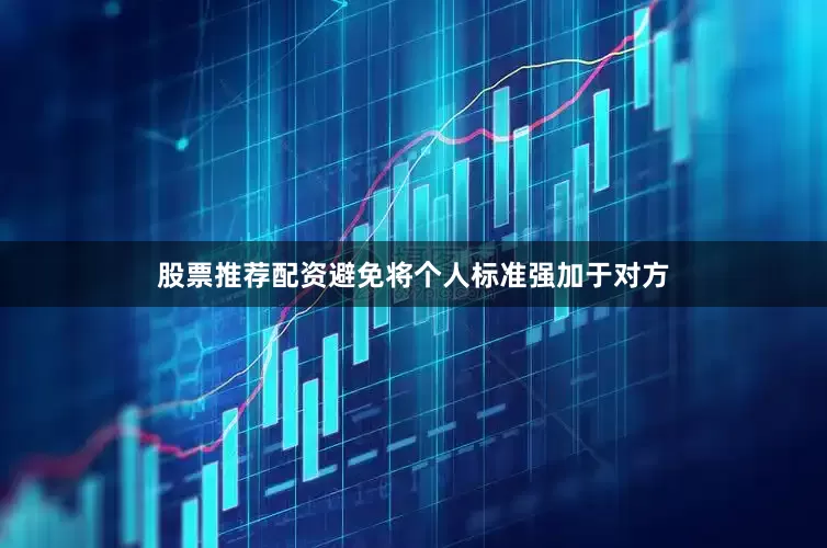 股票推荐配资避免将个人标准强加于对方