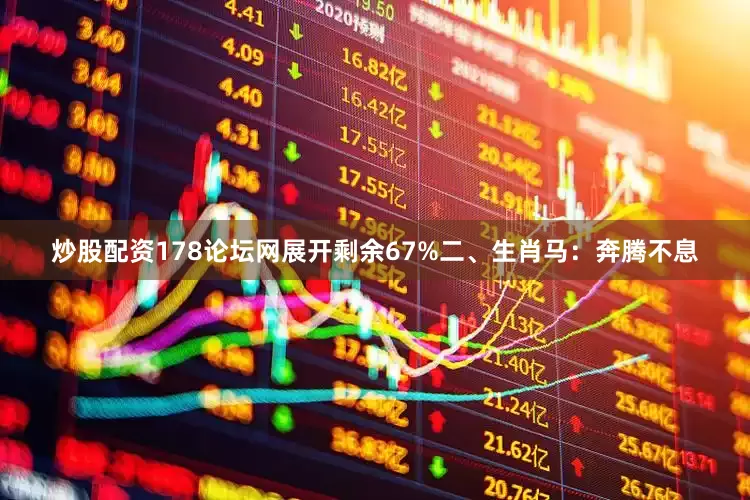 炒股配资178论坛网展开剩余67%二、生肖马：奔腾不息