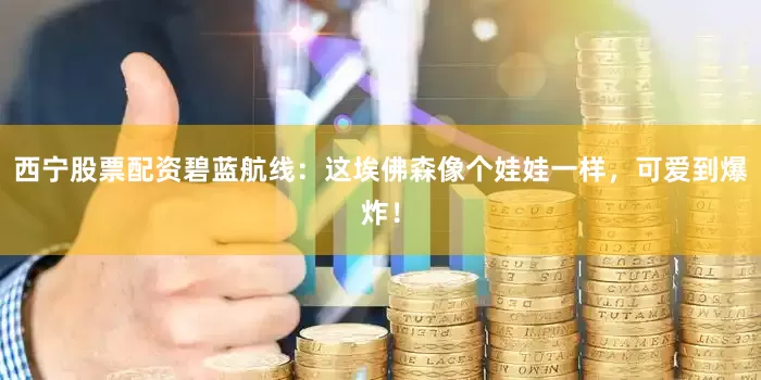 西宁股票配资碧蓝航线：这埃佛森像个娃娃一样，可爱到爆炸！