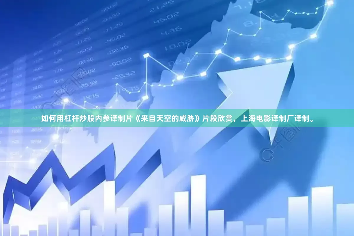 如何用杠杆炒股内参译制片《来自天空的威胁》片段欣赏，上海电影译制厂译制。