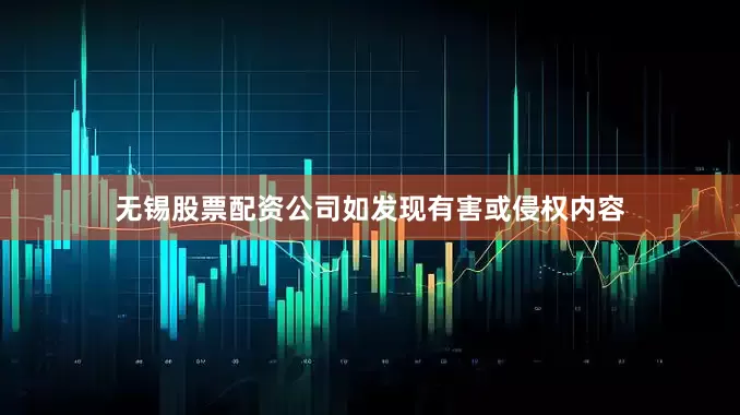 无锡股票配资公司如发现有害或侵权内容