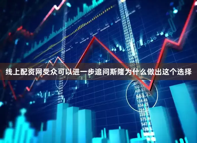 线上配资网受众可以进一步追问斯隆为什么做出这个选择