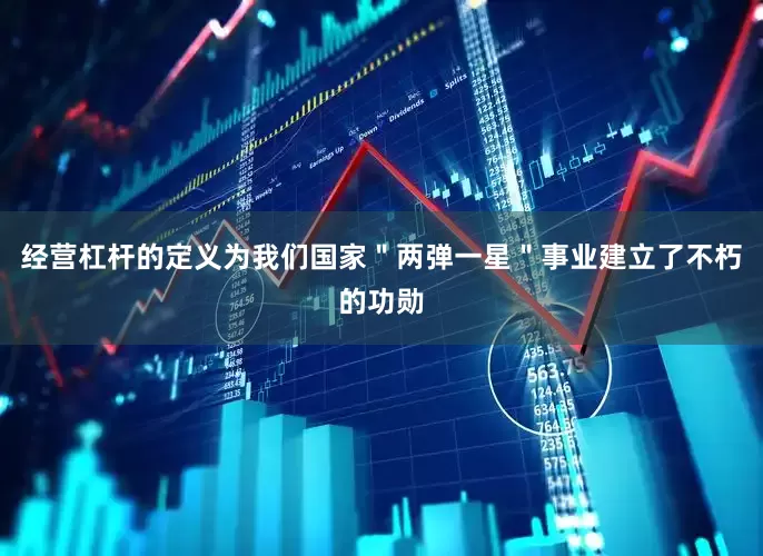 经营杠杆的定义为我们国家＂两弹一星＂事业建立了不朽的功勋
