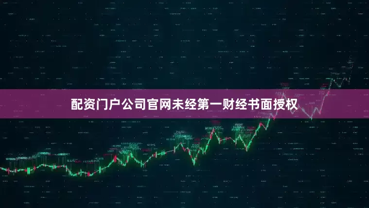配资门户公司官网未经第一财经书面授权
