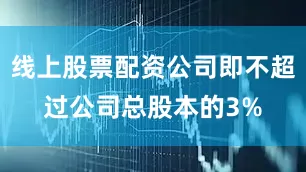 线上股票配资公司即不超过公司总股本的3%
