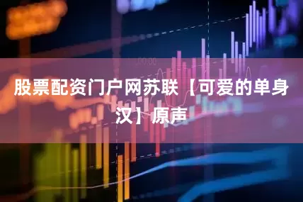 股票配资门户网苏联【可爱的单身汉】原声