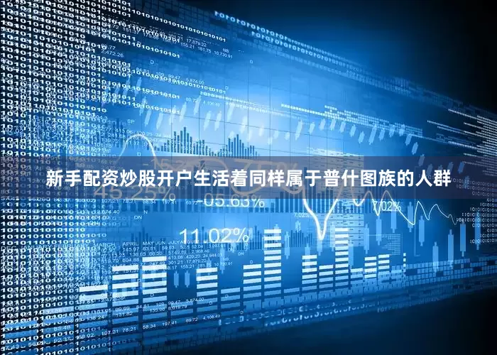 新手配资炒股开户生活着同样属于普什图族的人群