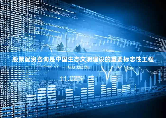 股票配资咨询是中国生态文明建设的重要标志性工程