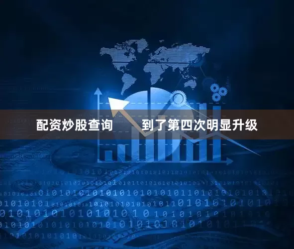 配资炒股查询        到了第四次明显升级
