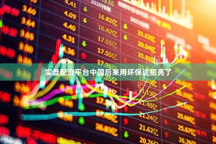 实盘配资平台中国后来用环保这招亮了