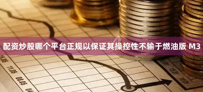 配资炒股哪个平台正规以保证其操控性不输于燃油版 M3