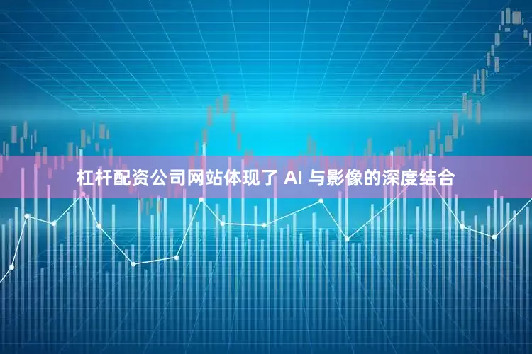 杠杆配资公司网站体现了 AI 与影像的深度结合